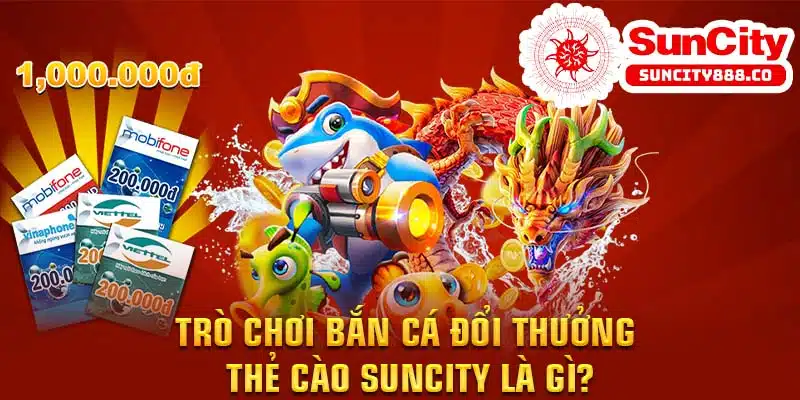 Trò Chơi Bắn Cá Đổi Thưởng Tại Suncity Có Gì Đặc Biệt?